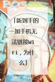 新到手的一加手机无法链接WiFi，为什么