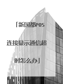 新国都POS连接显示通信超时怎么办