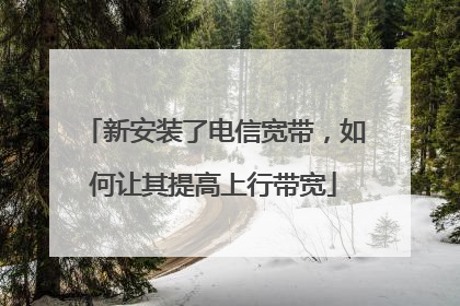 新安装了电信宽带,如何让其提高上行带宽
