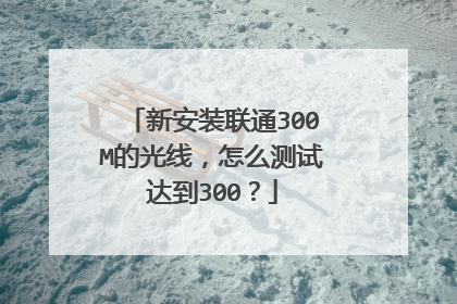 新安装联通300M的光线，怎么测试达到300？