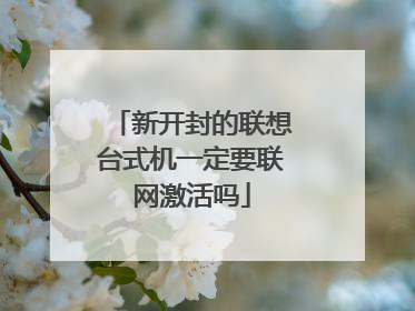 新开封的联想台式机一定要联网激活吗
