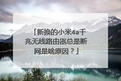 新换的小米4a千兆无线路由器总是断网是啥原因？
