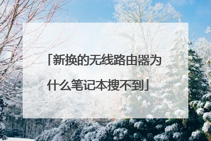 新换的无线路由器为什么笔记本搜不到