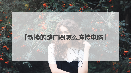 新换的路由器怎么连接电脑