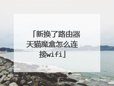 新换了路由器天猫魔盒怎么连接wifi