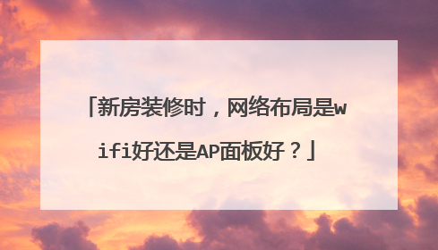 新房装修时,网络布局是wifi好还是AP面板好?