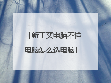 新手买电脑不懂电脑怎么选电脑