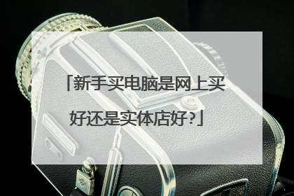 新手买电脑是网上买好还是实体店好?