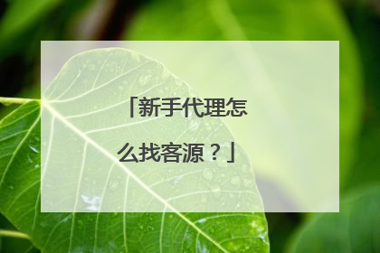 新手代理怎么找客源?