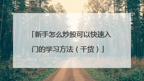 新手怎么炒股可以快速入门的学习方法（干货）