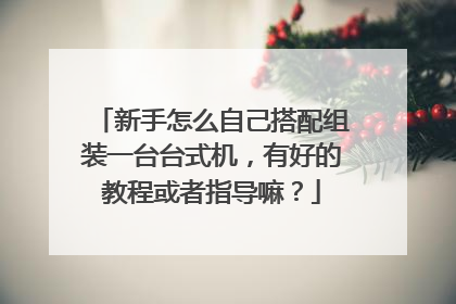 新手怎么自己搭配组装一台台式机，有好的教程或者指导嘛？