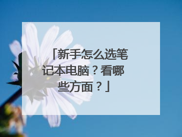新手怎么选笔记本电脑？看哪些方面？
