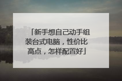 新手想自己动手组装台式电脑,性价比高点,怎样配置好