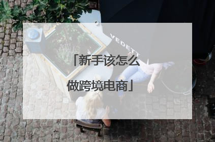 新手该怎么做跨境电商