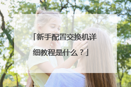 新手配置交换机详细教程是什么？