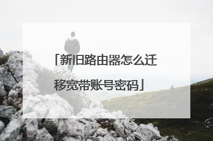 新旧路由器怎么迁移宽带账号密码
