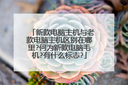 新款电脑主机与老款电脑主机区别在哪里?何为新款电脑毛机?有什么标志?