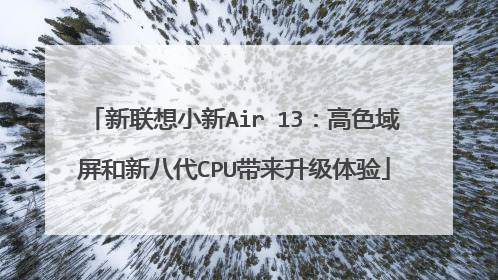 新联想小新Air 13:高色域屏和新八代CPU带来升级体验