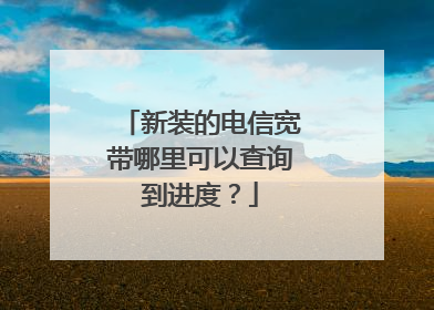 新装的电信宽带哪里可以查询到进度？