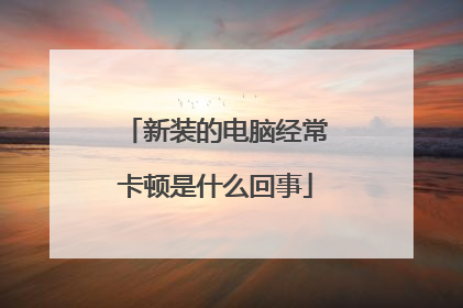 新装的电脑经常卡顿是什么回事
