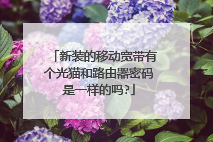 新装的移动宽带有个光猫和路由器密码是一样的吗?
