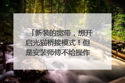 新装的宽带，想开启光猫桥接模式！但是安装师傅不给操作！怎么办？