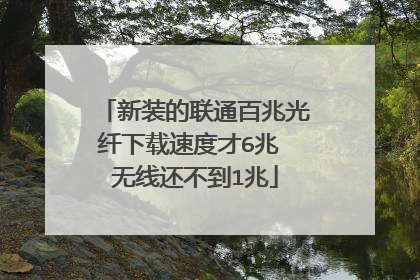 新装的联通百兆光纤下载速度才6兆 无线还不到1兆