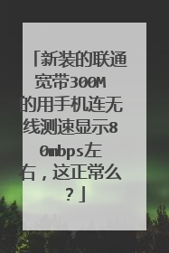 新装的联通宽带300M的用手机连无线测速显示80mbps左右，这正常么？