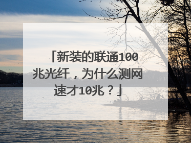 新装的联通100兆光纤,为什么测网速才10兆?