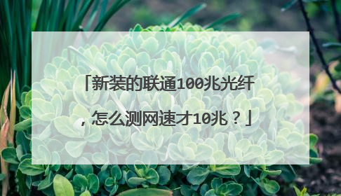 新装的联通100兆光纤,怎么测网速才10兆?