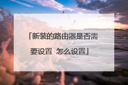 新装的路由器是否需要设置 怎么设置