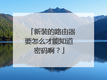新装的路由器要怎么才能知道密码啊?