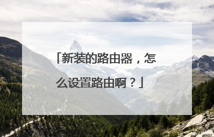 新装的路由器，怎么设置路由啊？
