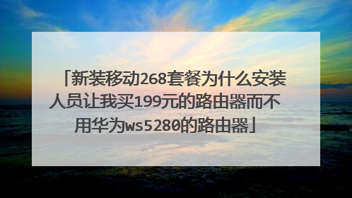 新装移动268套餐为什么安装人员让我买199元的路由器而不用华为ws5280的路由器
