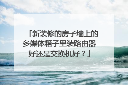 新装修的房子墙上的多媒体箱子里装路由器好还是交换机好？