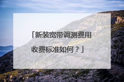 新装宽带调测费用收费标准如何？