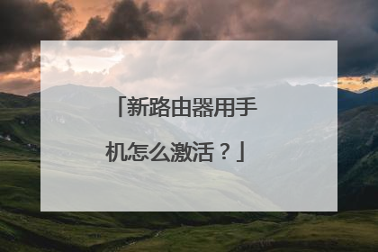 新路由器用手机怎么激活？