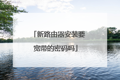 新路由器安装要宽带的密码吗