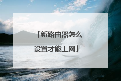 新路由器怎么设置才能上网
