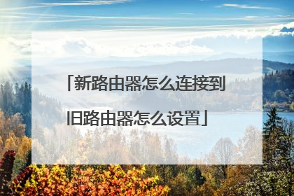 新路由器怎么连接到旧路由器怎么设置