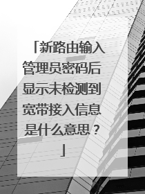 新路由输入管理员密码后显示未检测到宽带接入信息是什么意思?