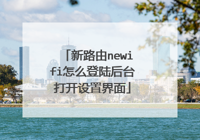 新路由newifi怎么登陆后台打开设置界面