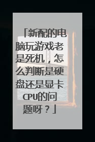 新配的电脑玩游戏老是死机,怎么判断是硬盘还是显卡CPU的问题呀?