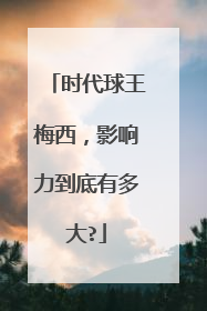 时代球王梅西，影响力到底有多大?