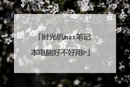 时光机max笔记本电脑好不好用r