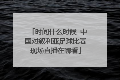 时间什么时候 中国对叙利亚足球比赛现场直播在哪看