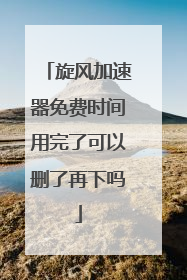 旋风加速器免费时间用完了可以删了再下吗