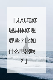 无线电修理具体修理哪些?比如什么电器啊?