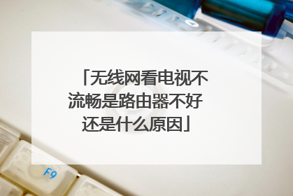 无线网看电视不流畅是路由器不好还是什么原因
