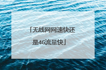 无线网网速快还是4G流量快